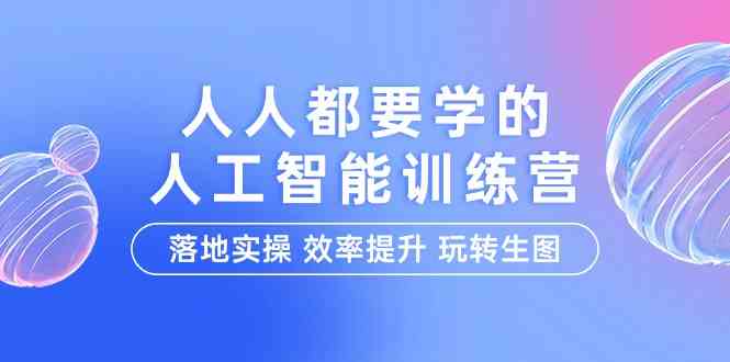 （9872期）人人都要学的-人工智能特训营，落地实操 效率提升 玩转生图（22节课）-玩备项目资源网