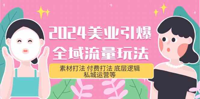 （9867期）2024美业-引爆全域流量玩法，素材打法 付费打法 底层逻辑 私城运营等(31节)-玩备项目资源网