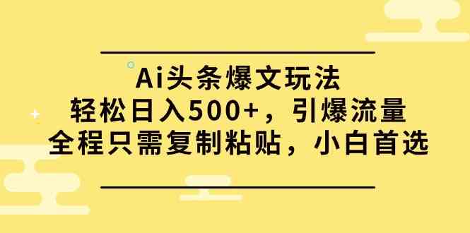 （9853期）Ai头条爆文玩法，轻松日入500+，引爆流量全程只需复制粘贴，小白首选-玩备项目资源网