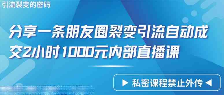 （9850期）仅靠分享一条朋友圈裂变引流自动成交2小时1000内部直播课程-玩备项目资源网