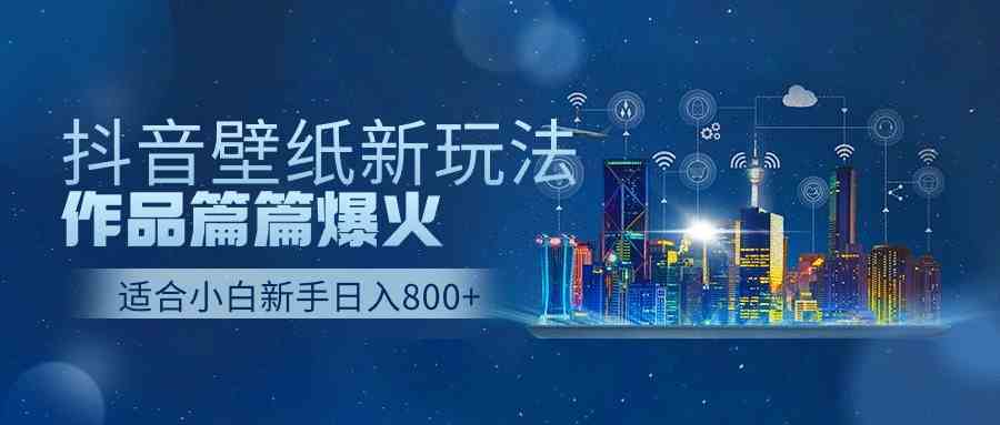 （9842期）抖音壁纸号新玩法，作品篇篇爆火，日收益500+-玩备项目资源网