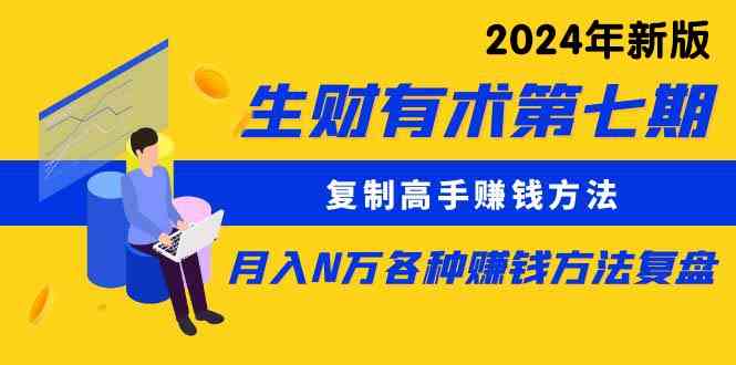 （9943期）生财有术第七期：复制高手赚钱方法 月入N万各种方法复盘（更新到24年0410）-玩备项目资源网