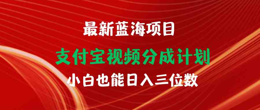 （9939期）最新蓝海项目 支付宝视频频分成计划 小白也能日入三位数-玩备项目资源网