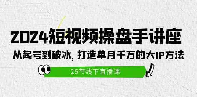 （9970期）2024短视频操盘手讲座：从起号到破冰，打造单月千万的大IP方法（25节）-玩备项目资源网