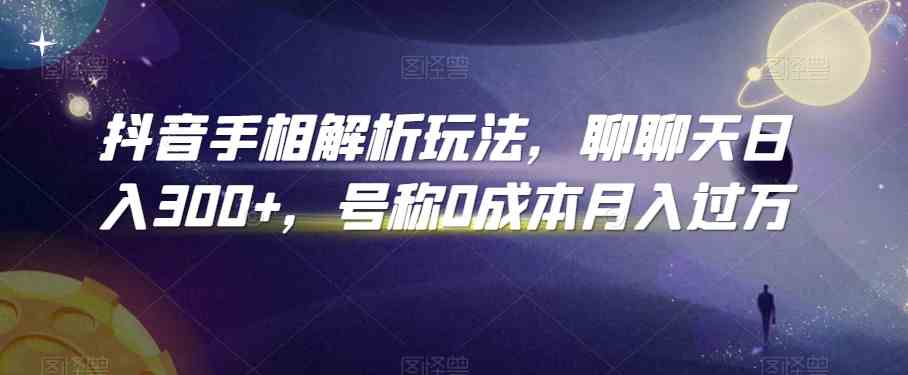 抖音手相解析玩法，聊聊天日入300+，号称0成本月入过万-玩备项目资源网