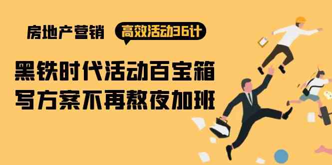 （9966期）房产营销高效活动36计：黑铁时代 活动百宝箱，写方案不再熬夜加班-玩备项目资源网