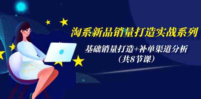 （9962期）淘系新品销量打造实战系列，基础销量打造+补单渠道分析（共8节课）-玩备项目资源网