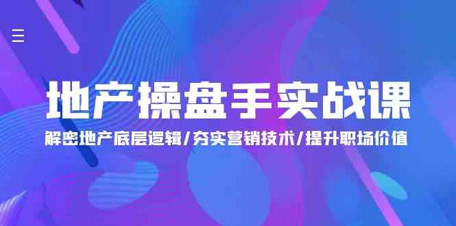 （9960期）地产 操盘手实战课：解密地产底层逻辑/夯实营销技术/提升职场价值（24节）-玩备项目资源网