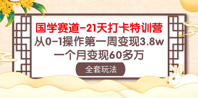 （10224期）国学 赛道-21天打卡特训营：从0-1操作第一周变现3.8w，一个月变现60多万-玩备项目资源网