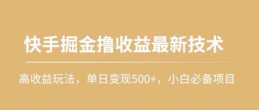 （10163期）快手掘金撸收益最新技术，高收益玩法，单日变现500+，小白必备项目-玩备项目资源网