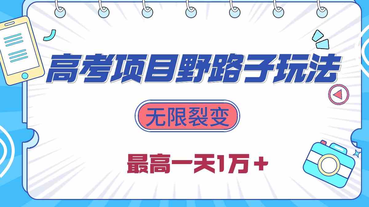 （10150期）2024高考项目野路子玩法，无限裂变，最高一天1W＋！-玩备项目资源网