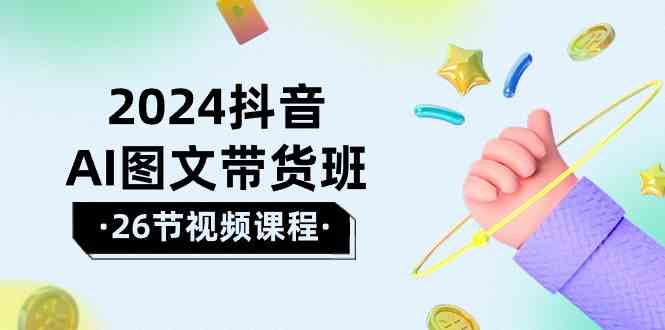 （10188期）2024抖音AI图文带货班：在这个赛道上  乘风破浪 拿到好效果（26节课）-玩备项目资源网