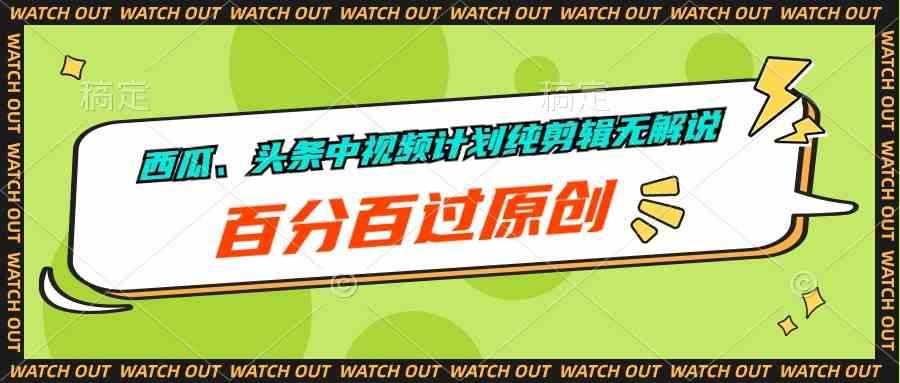 （10180期）西瓜、头条中视频计划纯剪辑无解说，百分百过原创-玩备项目资源网