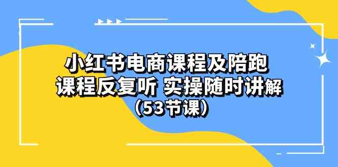 (10170期）小红书电商课程及陪跑 课程反复听 实操随时讲解 （53节课）-玩备项目资源网
