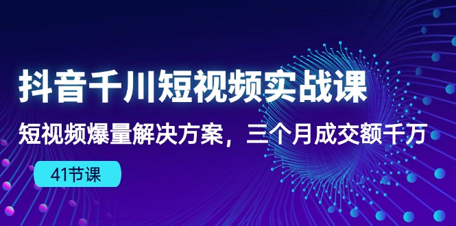（10246期）抖音千川短视频实战课：短视频爆量解决方案，三个月成交额千万（41节课）-玩备项目资源网