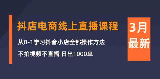 （10140期）3月抖店电商线上直播课程：从0-1学习抖音小店，不拍视频不直播 日出1000单-玩备项目资源网