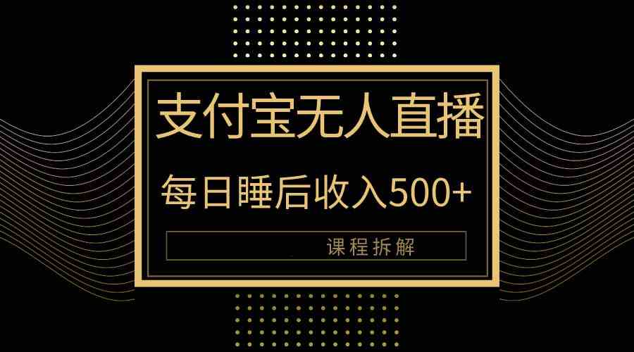 （10135期）支付宝无人直播新玩法大曝光！日入500+，教程拆解！-玩备项目资源网