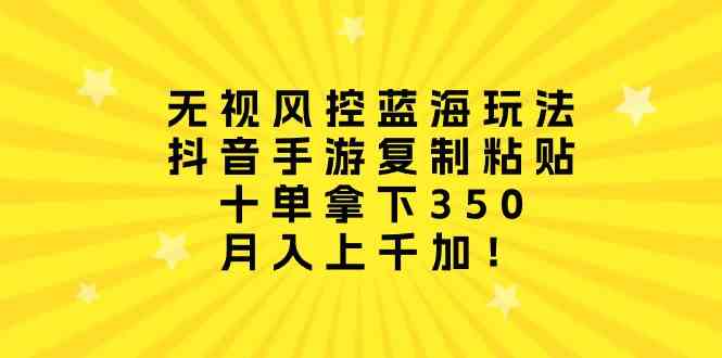 （10133期）无视风控蓝海玩法，抖音手游复制粘贴，十单拿下350，月入上千加！-玩备项目资源网
