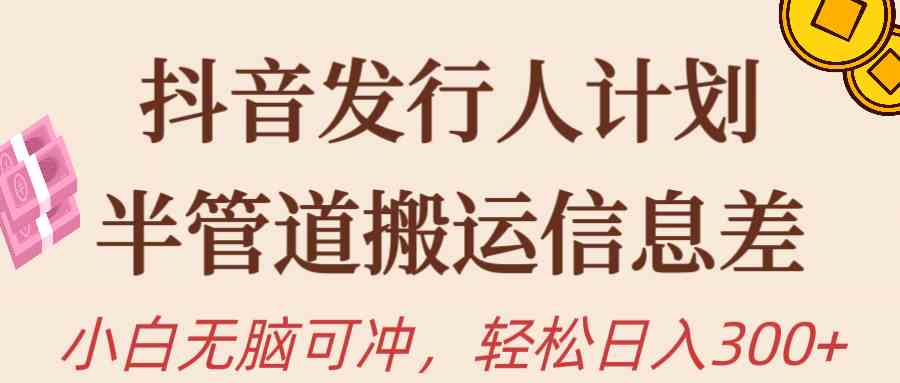 （10129期）抖音发行人计划，半管道搬运，日入300+，新手小白无脑冲-玩备项目资源网