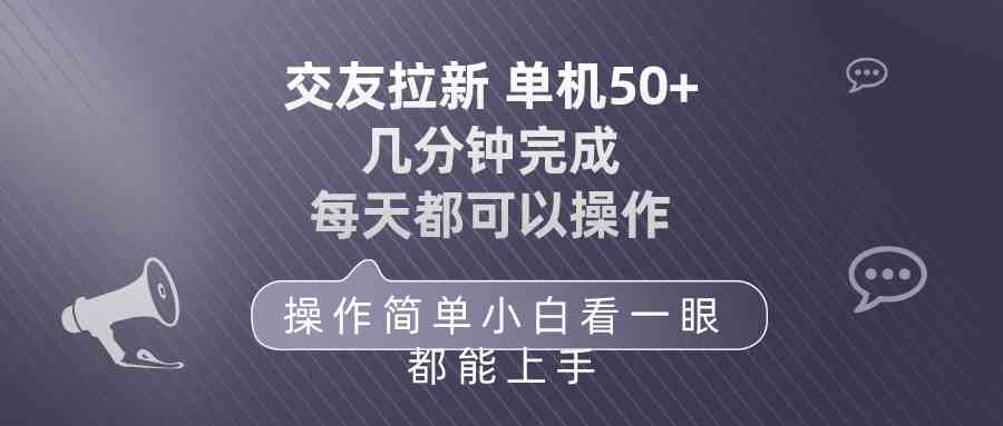 （10124期）交友拉新 单机50 操作简单 每天都可以做 轻松上手-玩备项目资源网