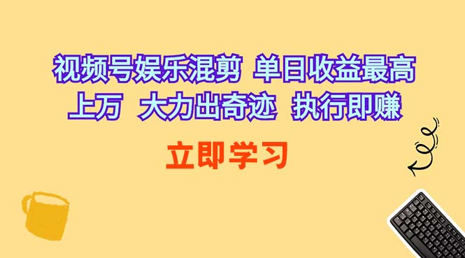 （10122期）视频号娱乐混剪  单日收益最高上万   大力出奇迹   执行即赚-玩备项目资源网