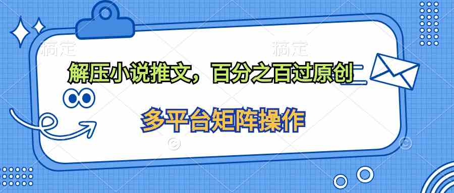 （10119期）解压小说推文，百分之百过原创-玩备项目资源网