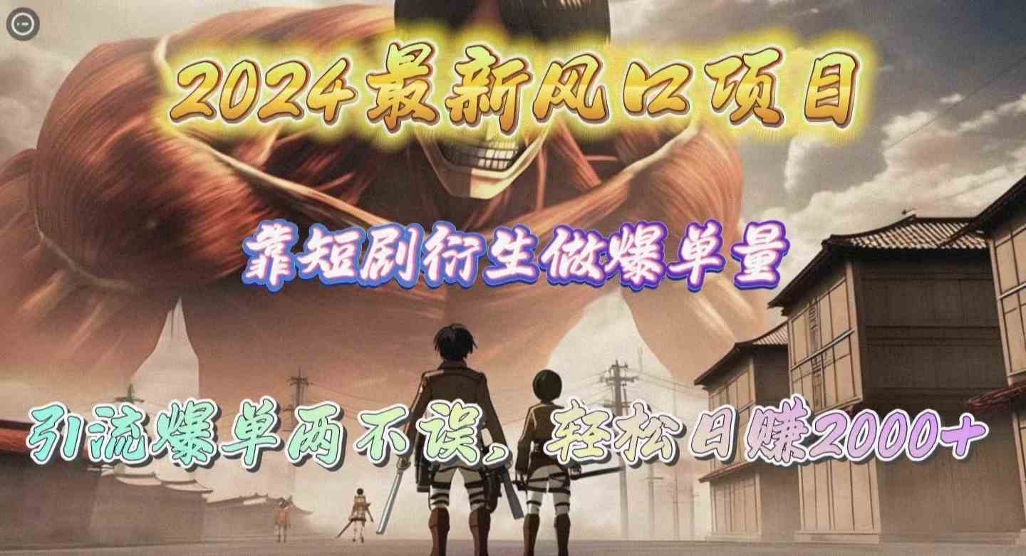 （10118期）2024最新风口项目，靠短剧衍生做爆单量，引流爆单轻松日赚2000+-玩备项目资源网