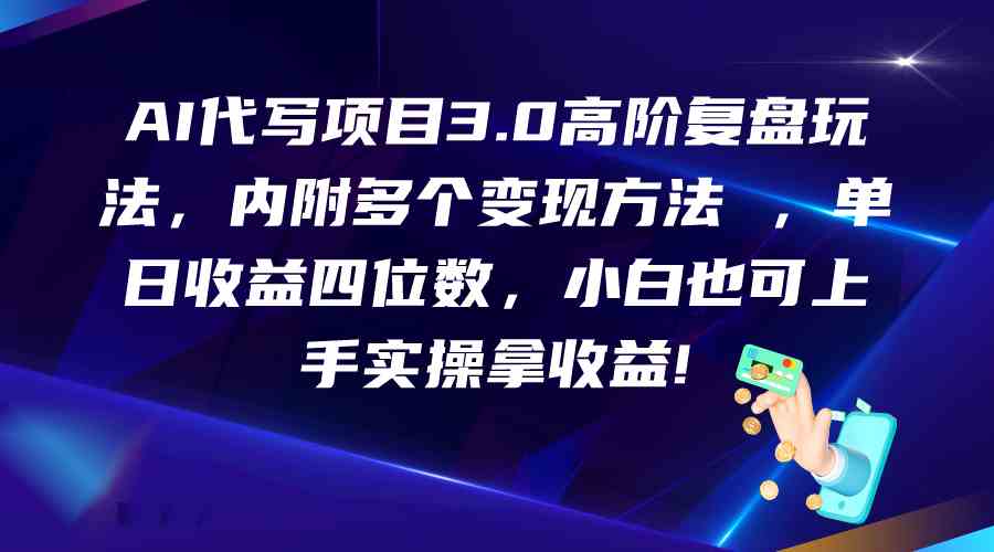 AI代写项目3.0高阶复盘玩法，单日收益四位数，小白也可上手实…-玩备项目资源网