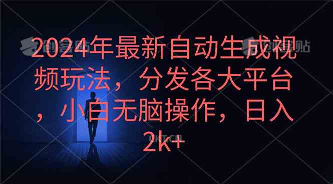 （10094期）2024年最新自动生成视频玩法，分发各大平台，小白无脑操作，日入2k+-玩备项目资源网