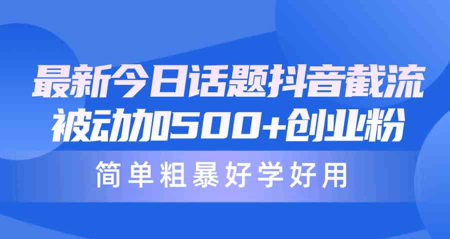 （10092期）最新今日话题抖音截流，每天被动加500+创业粉，简单粗暴好学好用-玩备项目资源网