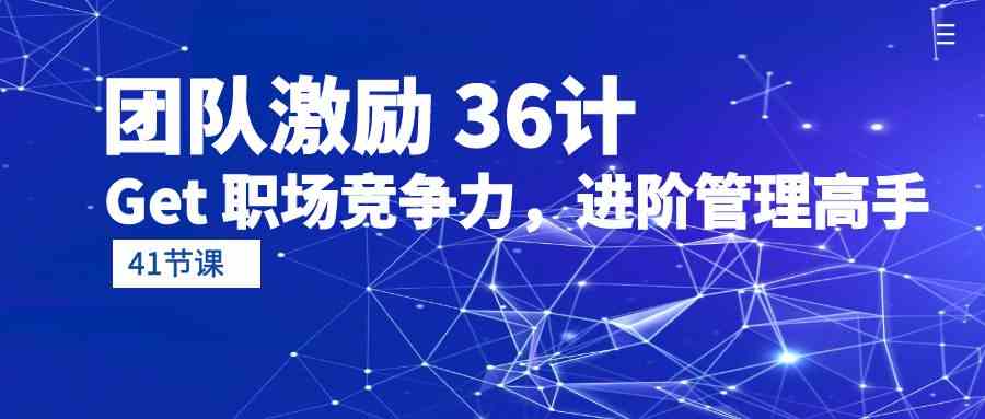 （10033期）团队激励 36计-Get 职场竞争力，进阶管理高手（41节课）-玩备项目资源网