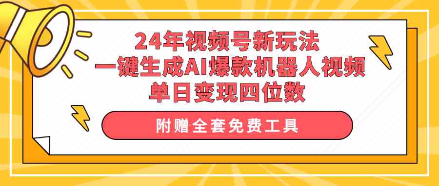 （10024期）24年视频号新玩法 一键生成AI爆款机器人视频，单日轻松变现四位数-玩备项目资源网