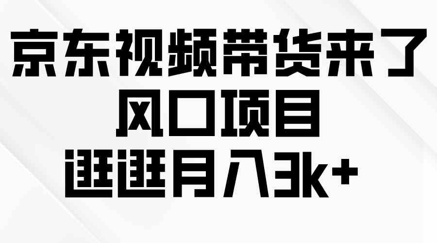 （10025期）京东短视频带货来了，风口项目，逛逛月入3k+-玩备项目资源网