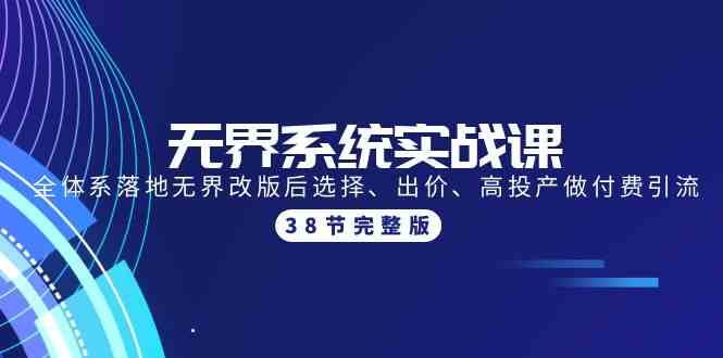 （9992期）无界系统实战课：全体系落地无界改版后选择、出价、高投产做付费引流-38节-玩备项目资源网