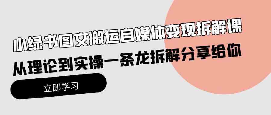 （10055期）小绿书图文搬运自媒体变现拆解课，从理论到实操一条龙拆解分享给你-玩备项目资源网
