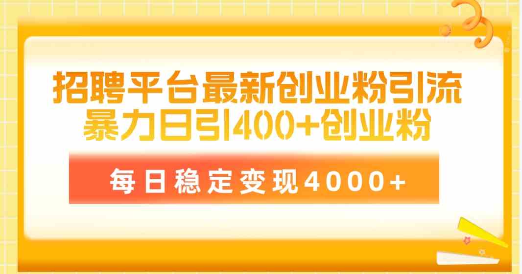 （10053期）招聘平台最新创业粉引流技术，简单操作日引创业粉400+，每日稳定变现4000+-玩备项目资源网