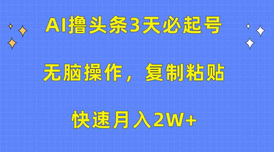 （10043期）AI撸头条3天必起号，无脑操作3分钟1条，复制粘贴快速月入2W+-玩备项目资源网