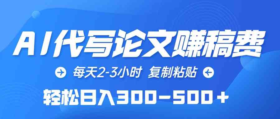 （10042期）AI代写论文赚稿费，每天2-3小时，复制粘贴，轻松日入300-500＋-玩备项目资源网
