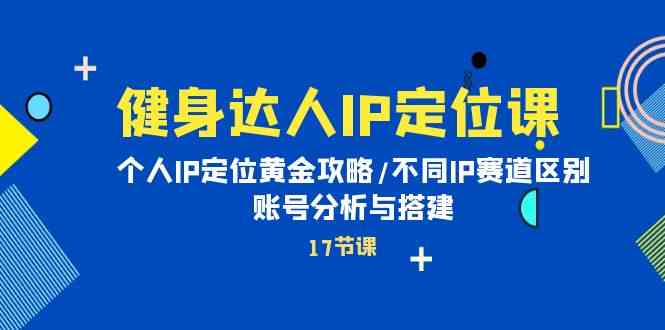 （10084期）健身达人IP定位课：个人IP定位黄金攻略/不同IP赛道区别/账号分析与搭建-玩备项目资源网