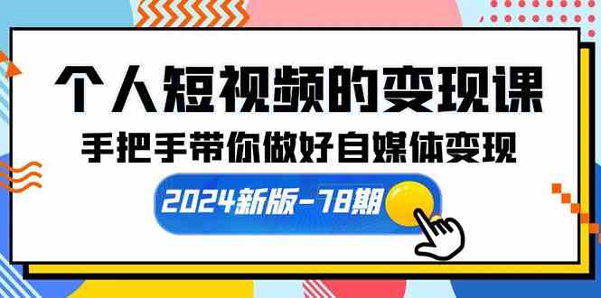 （10079期）个人短视频的变现课【2024新版-78期】手把手带你做好自媒体变现（61节课）-玩备项目资源网