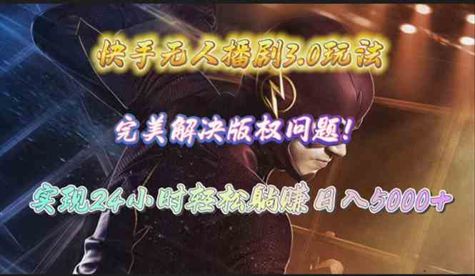 （10077期）快手无人播剧3.0玩法，完美解决版权问题，实现24小时轻松躺赚日入5000+-玩备项目资源网