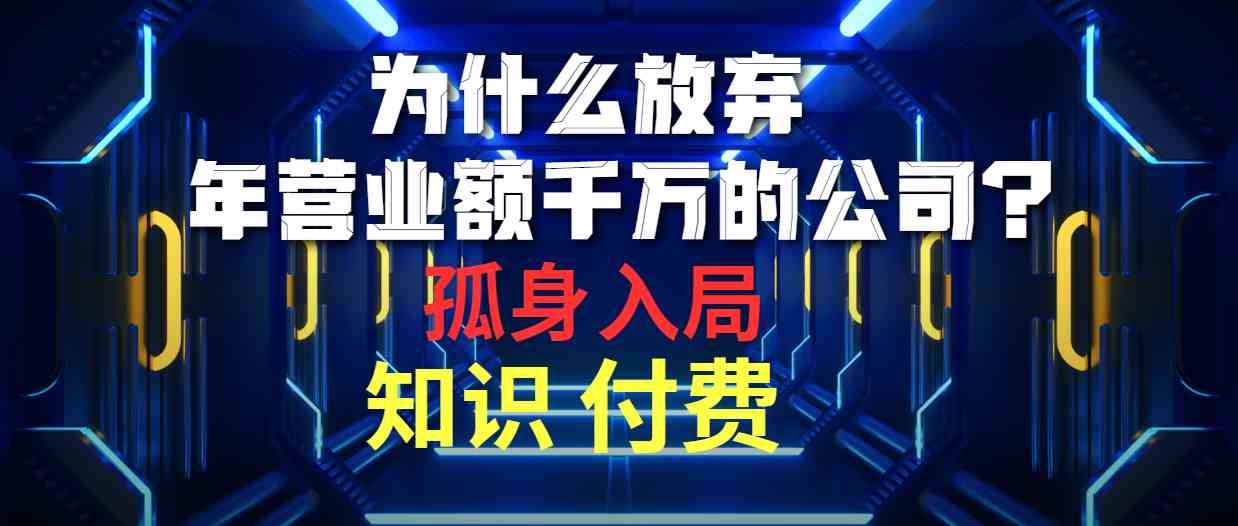 （10070期）为什么放弃年营业额千万的公司 孤身入局知识付费赛道-玩备项目资源网