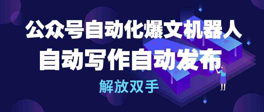 （10069期）公众号流量主自动化爆文机器人，自动写作自动发布，解放双手-玩备项目资源网