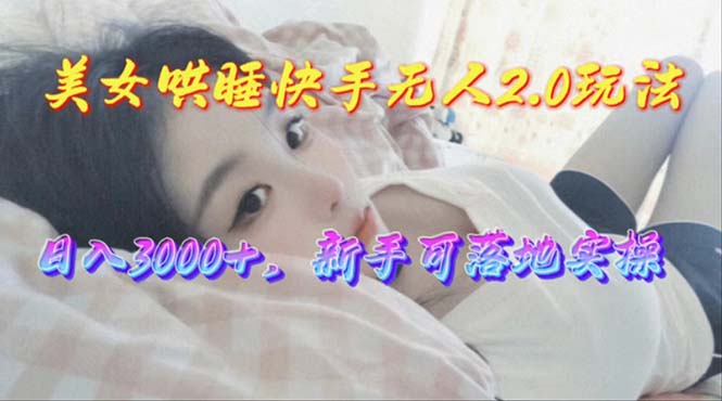 （10437期）美女哄睡快手无人2.0赛道，日收3000+，新手可落地实操-玩备项目资源网
