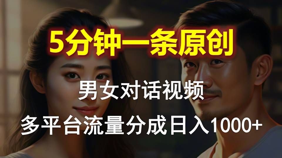 （10417期）男女对话，5分钟1条原创视频，多平台流量分成，日入1000+-玩备项目资源网