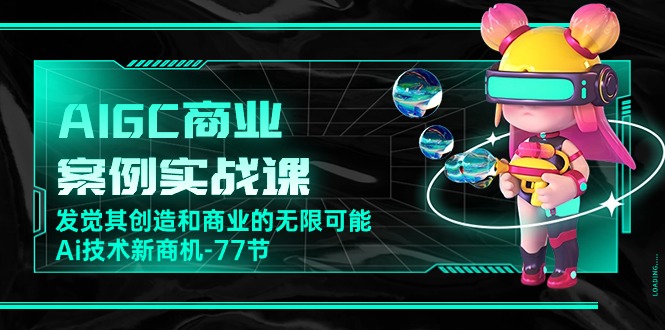 （10467期）AIGC-商业案例实战课，发觉其创造和商业的无限可能，Ai技术新商机-77节-玩备项目资源网