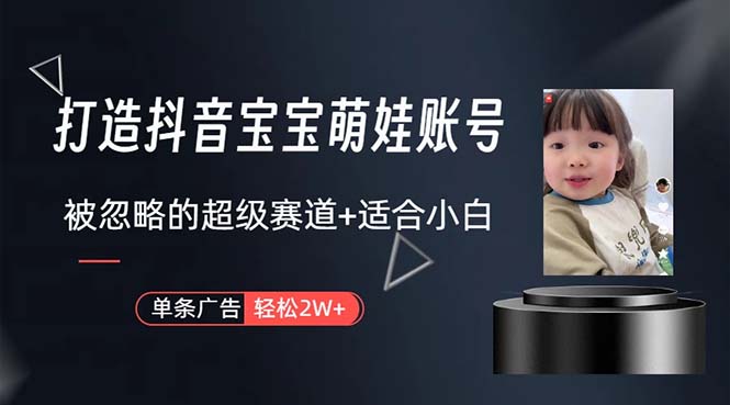 （10458期）打造抖音宝宝账号，一条广告2W，大部分人忽略的超级赛道，小白简单入手-玩备项目资源网