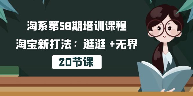 （10491期）淘系第58期培训课程，淘宝新打法：逛逛 +无界（20节课）-玩备项目资源网