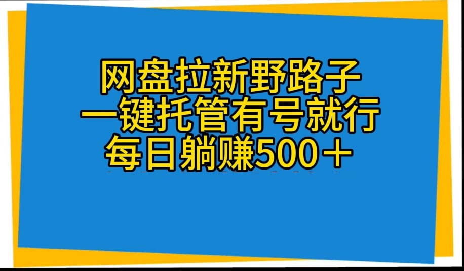 （10468期）网盘拉新野路子，一键托管有号就行，全自动代发视频，每日躺赚500＋-玩备项目资源网