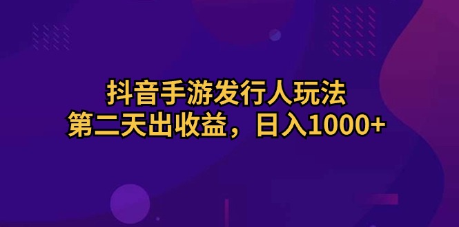 （10411期）抖音手游发行人玩法，第二天出收益，日入1000+-玩备项目资源网